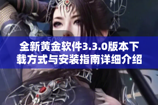 全新黃金軟件3.3.0版本下載方式與安裝指南詳細介紹