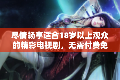 盡情暢享適合18歲以上觀眾的精彩電視劇，無需付費(fèi)免費(fèi)觀看