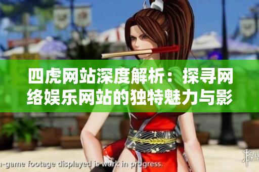 四虎網(wǎng)站深度解析：探尋網(wǎng)絡娛樂網(wǎng)站的獨特魅力與影響力