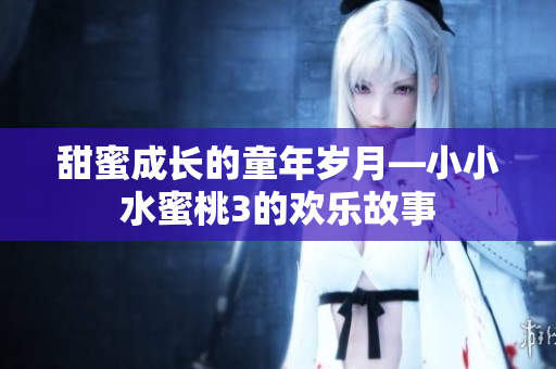 甜蜜成長的童年歲月—小小水蜜桃3的歡樂故事