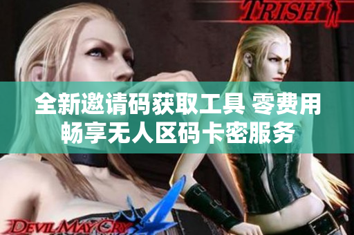 全新邀請碼獲取工具 零費用暢享無人區(qū)碼卡密服務(wù)