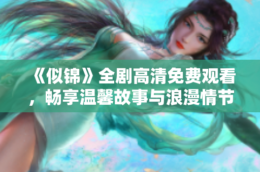 《似錦》全劇高清免費觀看，暢享溫馨故事與浪漫情節(jié)的視聽盛宴