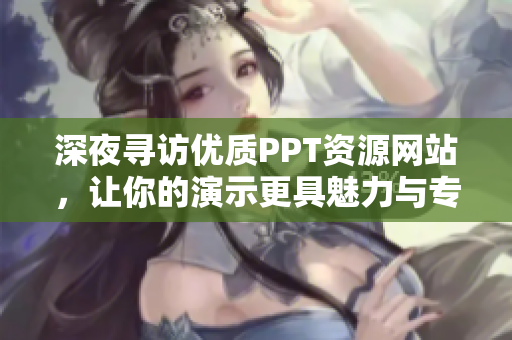 深夜尋訪優(yōu)質(zhì)PPT資源網(wǎng)站，讓你的演示更具魅力與專業(yè)感