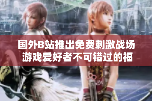 國外B站推出免費(fèi)刺激戰(zhàn)場(chǎng) 游戲愛好者不可錯(cuò)過的福利活動(dòng)