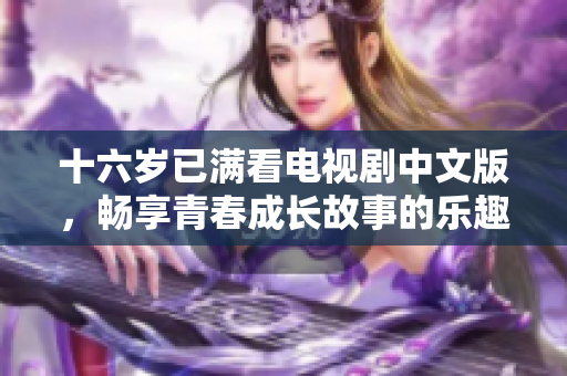 十六歲已滿看電視劇中文版，暢享青春成長故事的樂趣