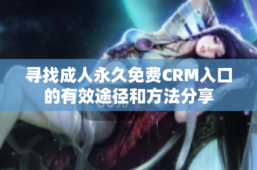 尋找成人永久免費(fèi)CRM入口的有效途徑和方法分享