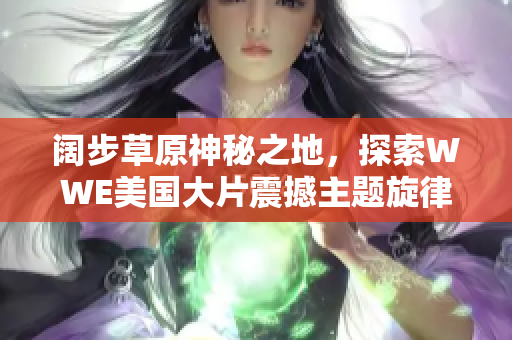 闊步草原神秘之地，探索WWE美國大片震撼主題旋律