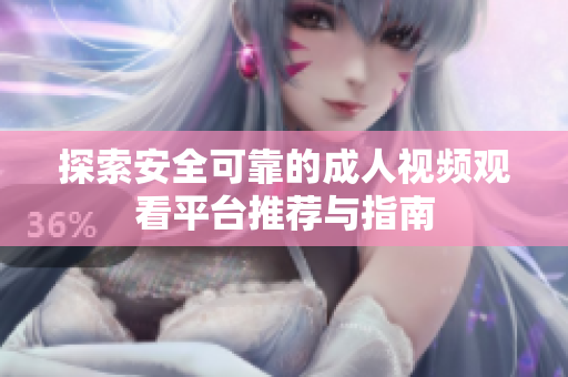 探索安全可靠的成人視頻觀看平臺推薦與指南
