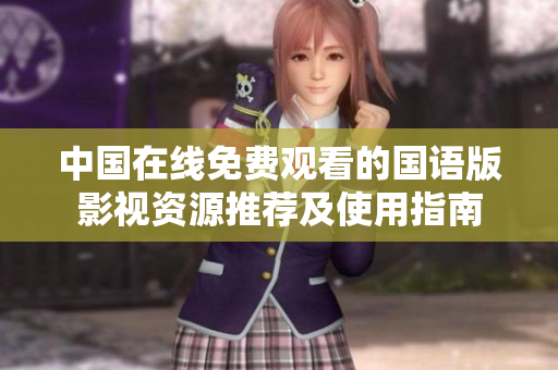 中國在線免費(fèi)觀看的國語版影視資源推薦及使用指南