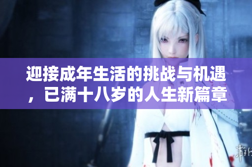 迎接成年生活的挑戰(zhàn)與機遇，已滿十八歲的人生新篇章