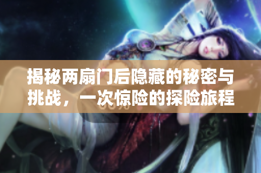 揭秘兩扇門后隱藏的秘密與挑戰(zhàn)，一次驚險(xiǎn)的探險(xiǎn)旅程開啟了