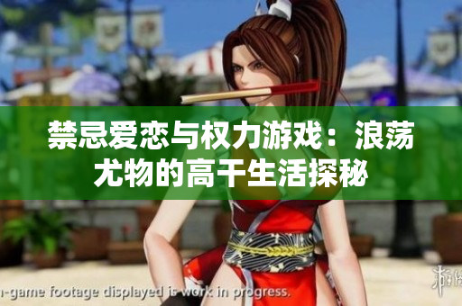 禁忌愛戀與權(quán)力游戲：浪蕩尤物的高干生活探秘