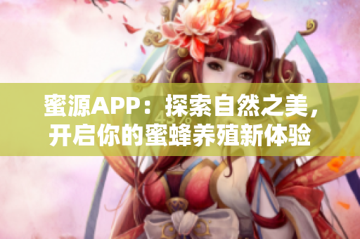 蜜源APP：探索自然之美，開(kāi)啟你的蜜蜂養(yǎng)殖新體驗(yàn)