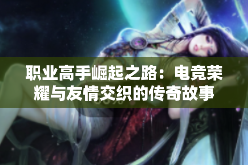 職業(yè)高手崛起之路：電競榮耀與友情交織的傳奇故事