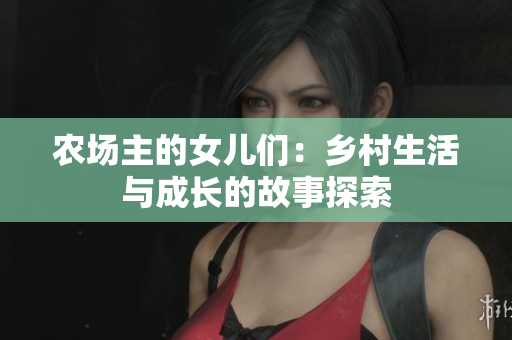 農(nóng)場主的女兒們：鄉(xiāng)村生活與成長的故事探索