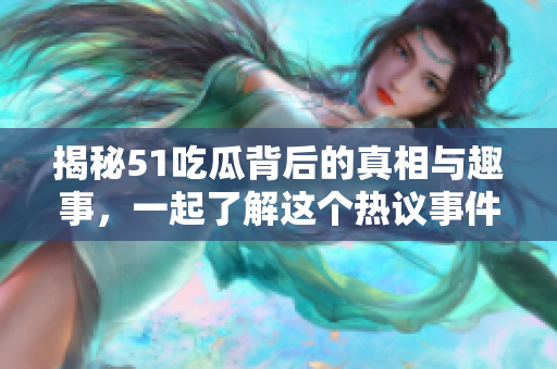 揭秘51吃瓜背后的真相與趣事，一起了解這個熱議事件的內幕！