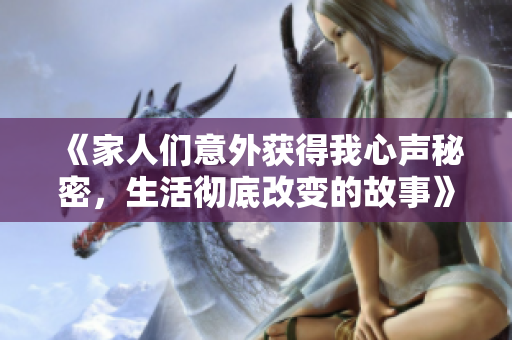 《家人們意外獲得我心聲秘密，生活徹底改變的故事》