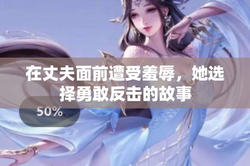 在丈夫面前遭受羞辱，她選擇勇敢反擊的故事