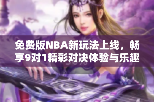 免費(fèi)版NBA新玩法上線，暢享9對1精彩對決體驗(yàn)與樂趣