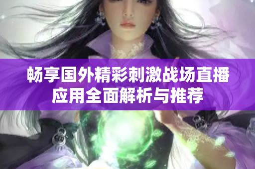 暢享國(guó)外精彩刺激戰(zhàn)場(chǎng)直播應(yīng)用全面解析與推薦