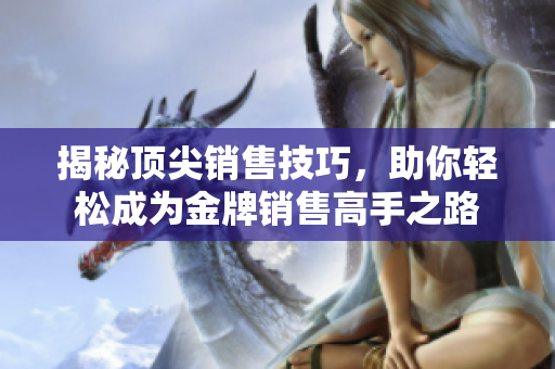 揭秘頂尖銷售技巧，助你輕松成為金牌銷售高手之路