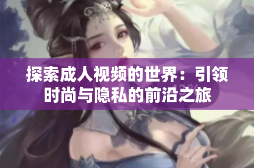 探索成人視頻的世界：引領(lǐng)時(shí)尚與隱私的前沿之旅