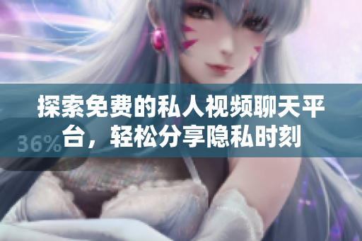 探索免費的私人視頻聊天平臺，輕松分享隱私時刻