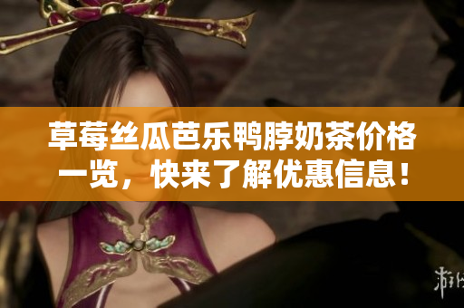 草莓絲瓜芭樂鴨脖奶茶價(jià)格一覽，快來了解優(yōu)惠信息！