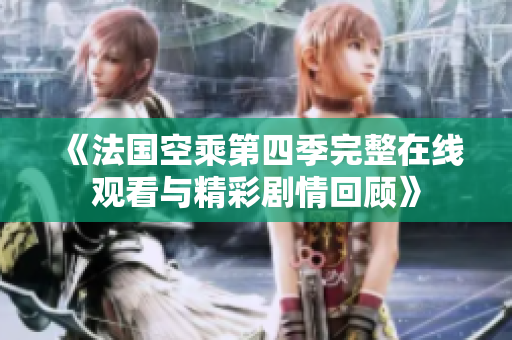 《法國空乘第四季完整在線觀看與精彩劇情回顧》