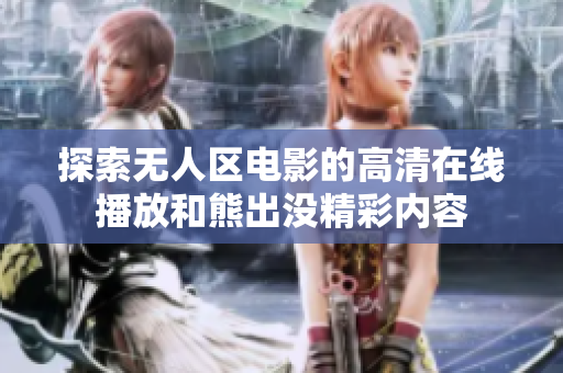 探索無(wú)人區(qū)電影的高清在線播放和熊出沒(méi)精彩內(nèi)容