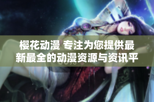 櫻花動(dòng)漫 專注為您提供最新最全的動(dòng)漫資源與資訊平臺(tái)