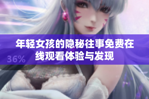 年輕女孩的隱秘往事免費(fèi)在線觀看體驗(yàn)與發(fā)現(xiàn)