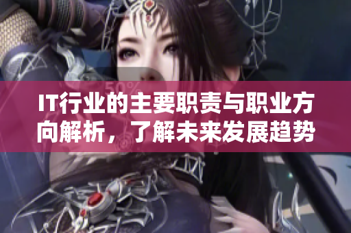IT行業(yè)的主要職責(zé)與職業(yè)方向解析，了解未來(lái)發(fā)展趨勢(shì)與機(jī)會(huì)