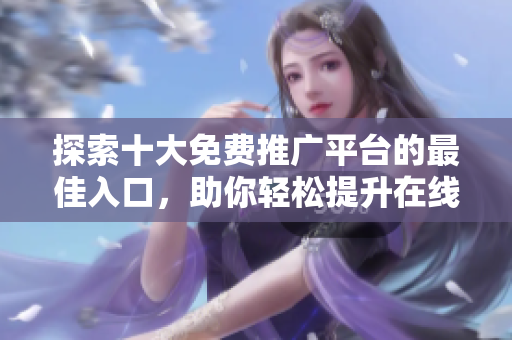 探索十大免費推廣平臺的最佳入口，助你輕松提升在線曝光率