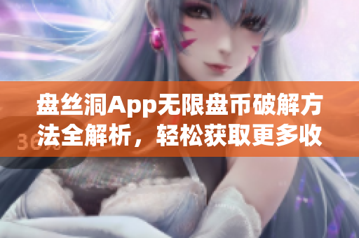 盤絲洞App無限盤幣破解方法全解析，輕松獲取更多收益技巧