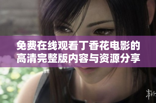 免費(fèi)在線觀看丁香花電影的高清完整版內(nèi)容與資源分享