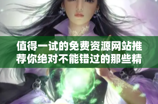 值得一試的免費(fèi)資源網(wǎng)站推薦你絕對不能錯過的那些精選平臺