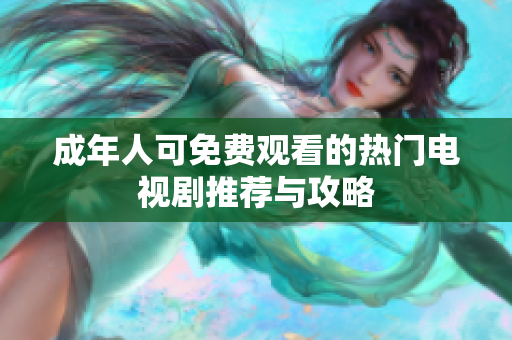 成年人可免費(fèi)觀看的熱門電視劇推薦與攻略