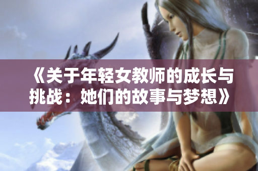 《關(guān)于年輕女教師的成長(zhǎng)與挑戰(zhàn)：她們的故事與夢(mèng)想》