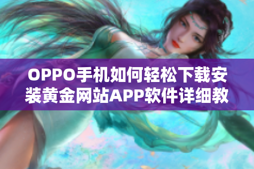 OPPO手機(jī)如何輕松下載安裝黃金網(wǎng)站APP軟件詳細(xì)教程