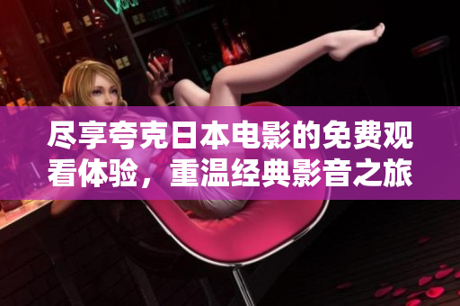盡享夸克日本電影的免費觀看體驗，重溫經(jīng)典影音之旅