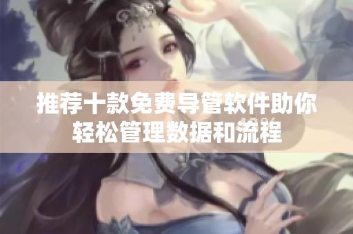 推薦十款免費導管軟件助你輕松管理數(shù)據(jù)和流程