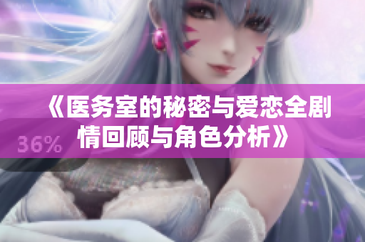 《醫(yī)務(wù)室的秘密與愛(ài)戀全劇情回顧與角色分析》