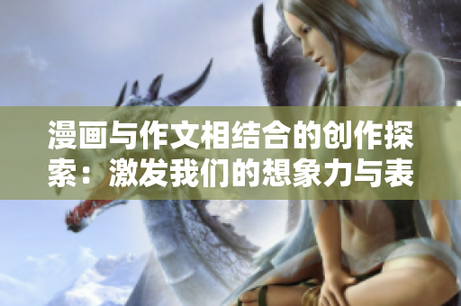 漫畫與作文相結合的創(chuàng)作探索：激發(fā)我們的想象力與表達能力