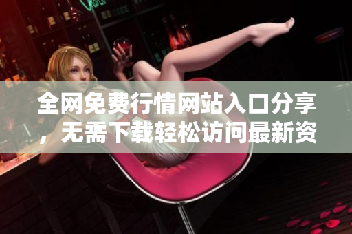 全網(wǎng)免費(fèi)行情網(wǎng)站入口分享，無需下載輕松訪問最新資訊