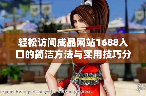 輕松訪問成品網(wǎng)站1688入口的簡(jiǎn)潔方法與實(shí)用技巧分享