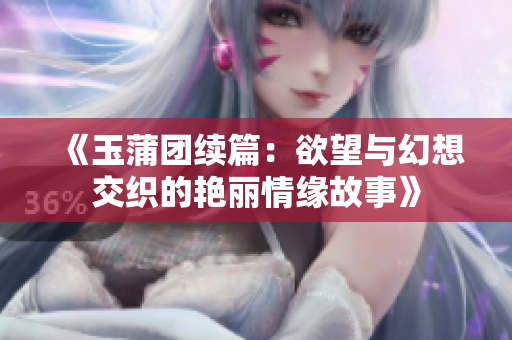 《玉蒲團續(xù)篇：欲望與幻想交織的艷麗情緣故事》