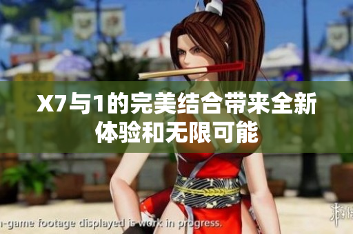X7與1的完美結(jié)合帶來全新體驗(yàn)和無限可能