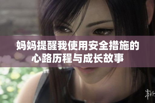 媽媽提醒我使用安全措施的心路歷程與成長(zhǎng)故事