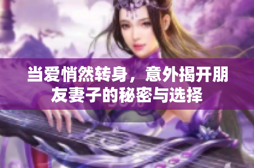 當(dāng)愛(ài)悄然轉(zhuǎn)身，意外揭開(kāi)朋友妻子的秘密與選擇